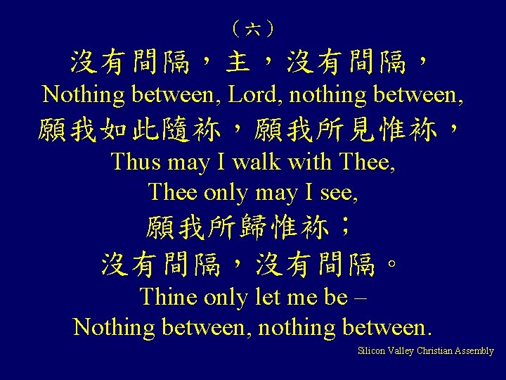 （六） 沒有間隔，主，沒有間隔， Nothing between, Lord, nothing between, 願我如此隨袮，願我所見惟袮， Thus may I walk with Thee,