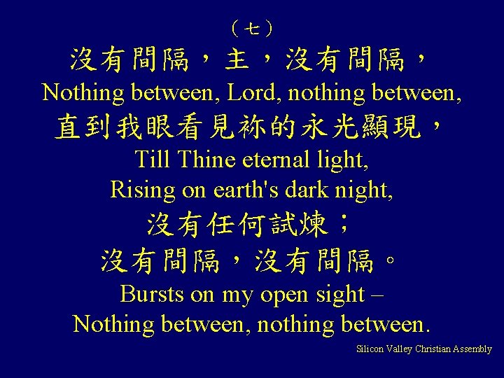 （七） 沒有間隔，主，沒有間隔， Nothing between, Lord, nothing between, 直到我眼看見袮的永光顯現， Till Thine eternal light, Rising on