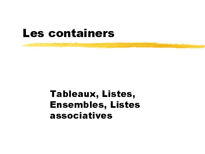 Les containers Tableaux, Listes, Ensembles, Listes associatives 