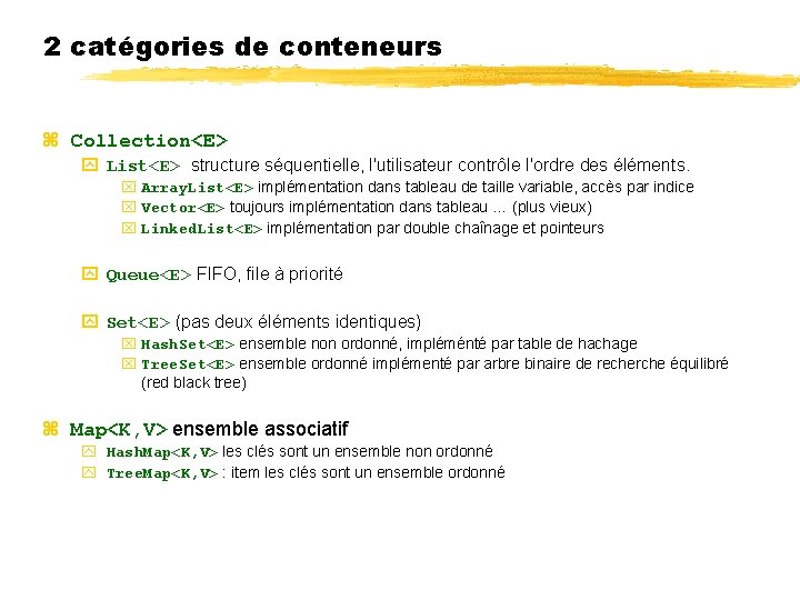 2 catégories de conteneurs Collection<E> List<E> structure séquentielle, l'utilisateur contrôle l'ordre des éléments. Array.