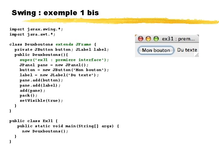 Swing : exemple 1 bis import javax. swing. *; import java. awt. *; class