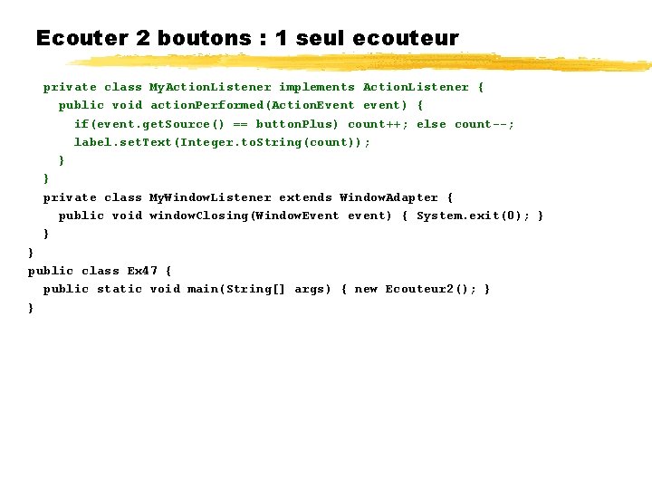 Ecouter 2 boutons : 1 seul ecouteur private class My. Action. Listener implements Action.