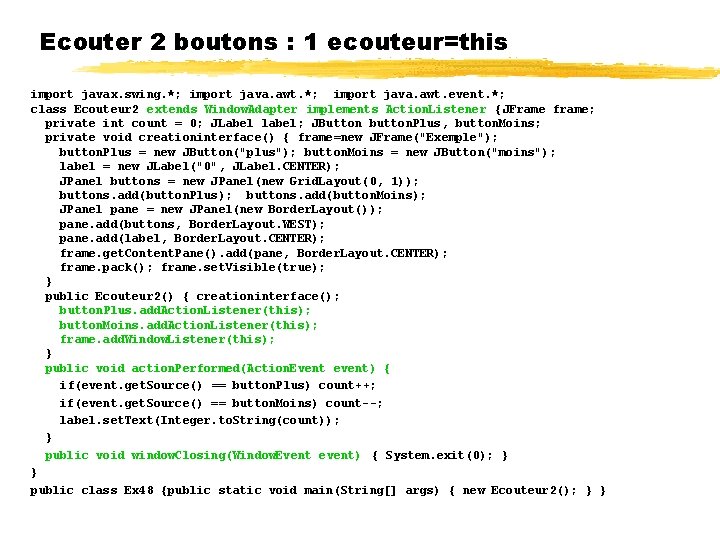 Ecouter 2 boutons : 1 ecouteur=this import javax. swing. *; import java. awt. event.
