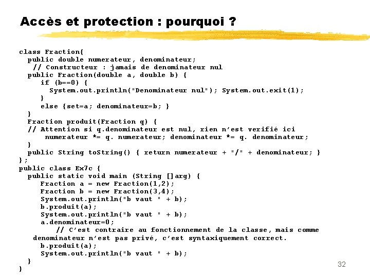 Accès et protection : pourquoi ? class Fraction{ public double numerateur, denominateur; // Constructeur