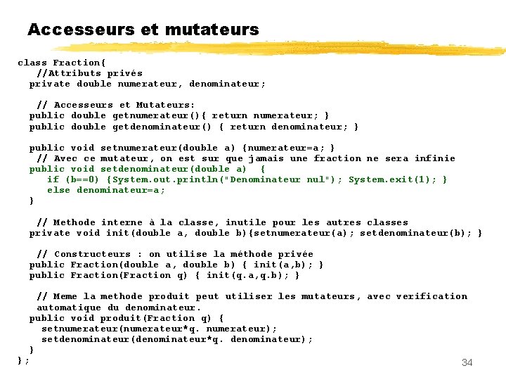 Accesseurs et mutateurs class Fraction{ //Attributs privés private double numerateur, denominateur; // Accesseurs et