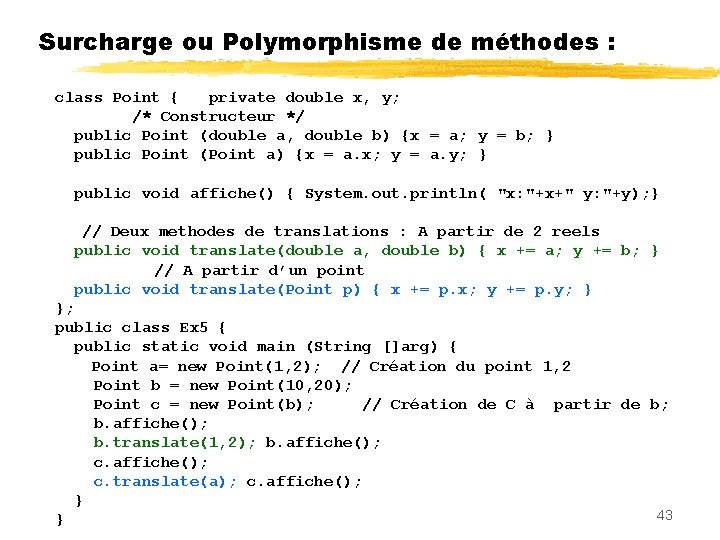 Surcharge ou Polymorphisme de méthodes : class Point { private double x, y; /*