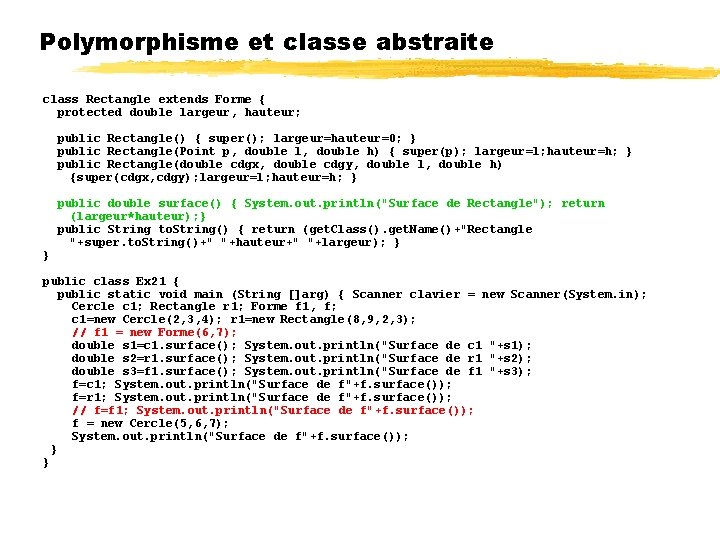 Polymorphisme et classe abstraite class Rectangle extends Forme { protected double largeur, hauteur; public