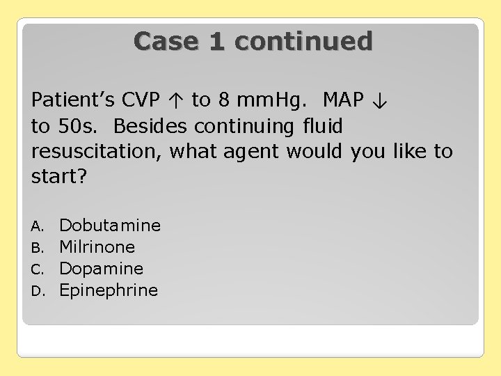 Case 1 continued Patient’s CVP ↑ to 8 mm. Hg. MAP ↓ to 50