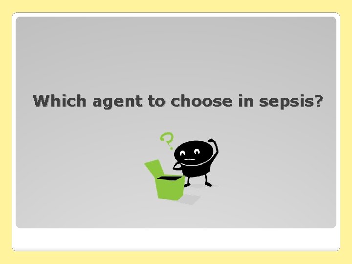 Which agent to choose in sepsis? 
