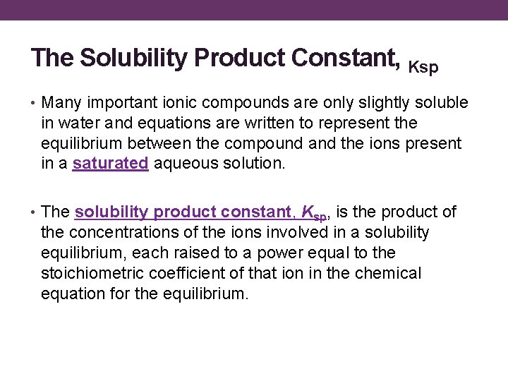 The Solubility Product Constant, Ksp • Many important ionic compounds are only slightly soluble
