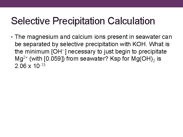 Selective Precipitation Calculation • The magnesium and calcium ions present in seawater can be