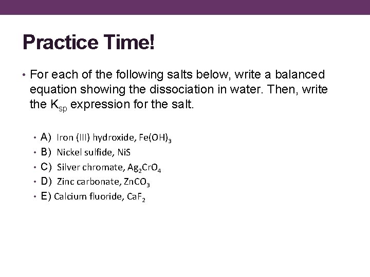 Practice Time! • For each of the following salts below, write a balanced equation