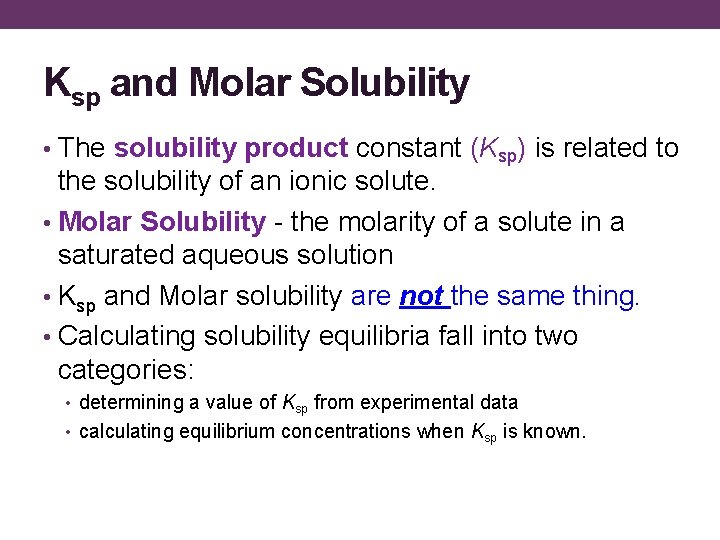 Ksp and Molar Solubility • The solubility product constant (Ksp) is related to the
