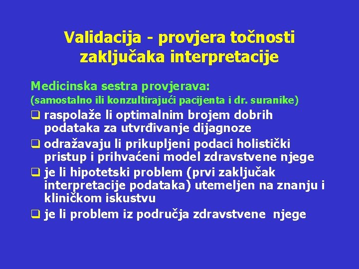 Validacija - provjera točnosti zaključaka interpretacije Medicinska sestra provjerava: (samostalno ili konzultirajući pacijenta i