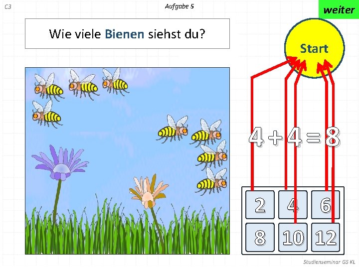 Aufgabe 5 Wie viele Bienen siehst du? weiter Start 4+4=8 2 4 6 8