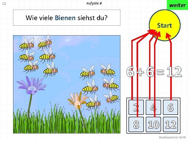 Aufgabe 8 Wie viele Bienen siehst du? weiter Start 6 + 6 = 12