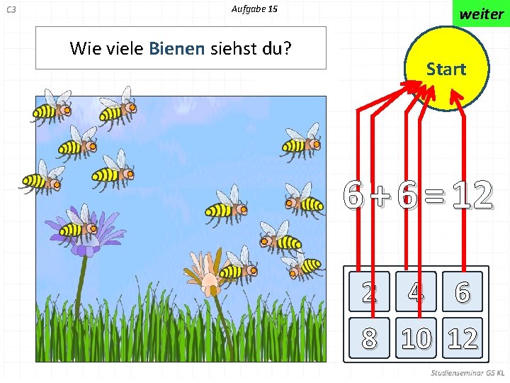 Aufgabe 15 Wie viele Bienen siehst du? weiter Start 6 + 6 = 12