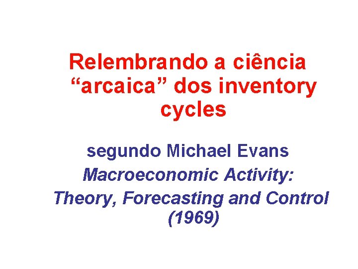 Relembrando a ciência “arcaica” dos inventory cycles segundo Michael Evans Macroeconomic Activity: Theory, Forecasting