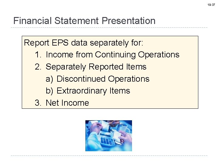 19 -37 Financial Statement Presentation Report EPS data separately for: 1. Income from Continuing