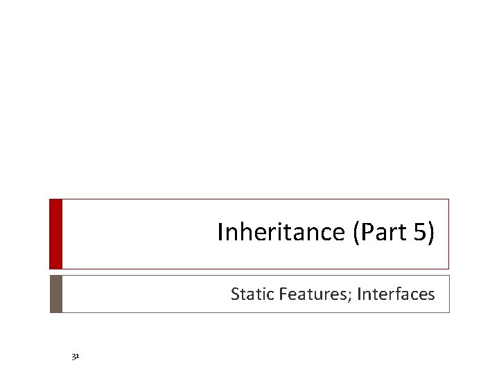 Inheritance (Part 5) Static Features; Interfaces 31 