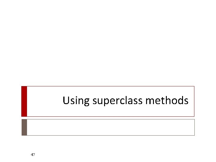 Using superclass methods 47 