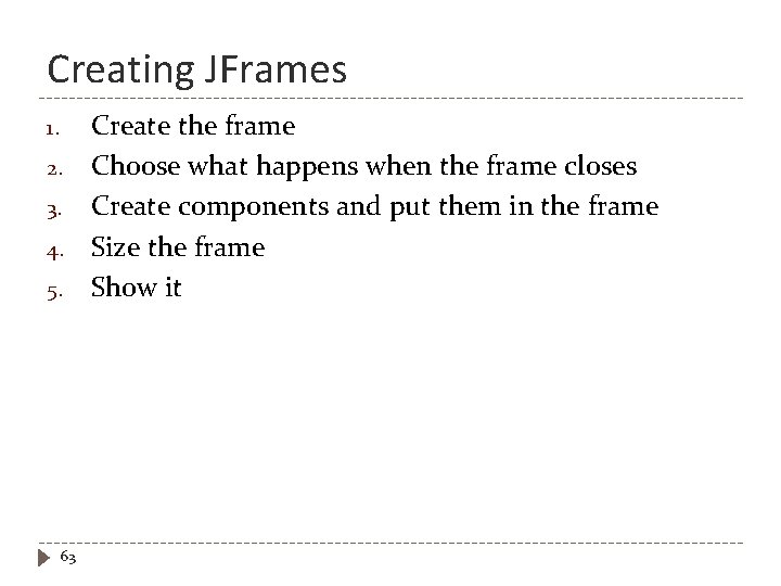 Creating JFrames 1. 2. 3. 4. 5. 63 Create the frame Choose what happens