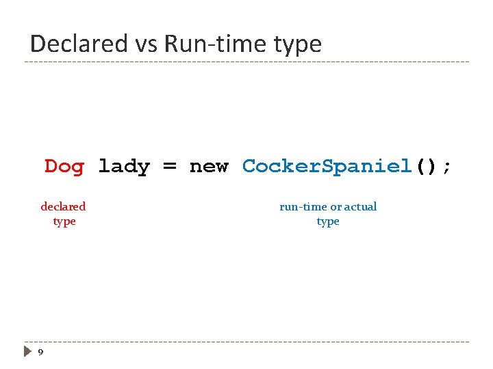 Declared vs Run-time type Dog lady = new Cocker. Spaniel(); declared type 9 run-time