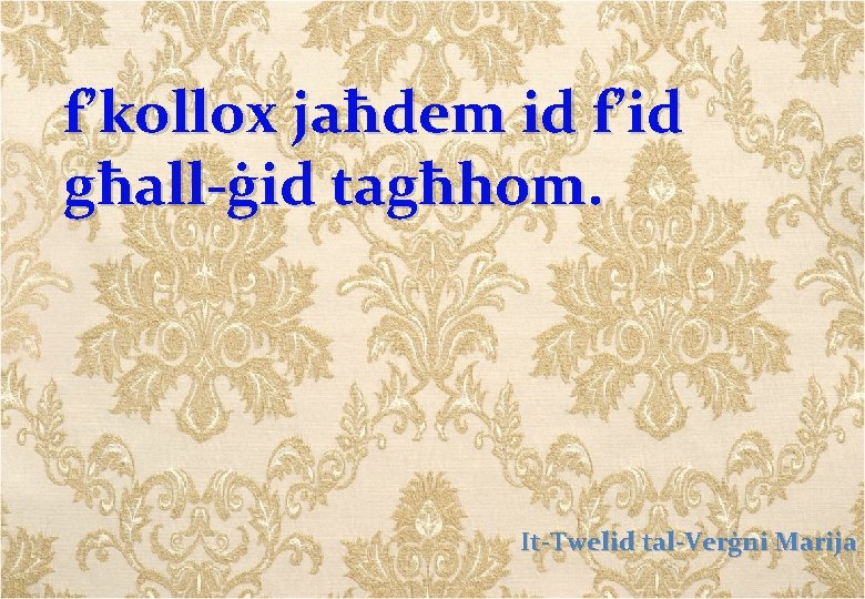 f’kollox jaħdem id f’id għall-ġid tagħhom. It-Twelid tal-Verġni Marija 