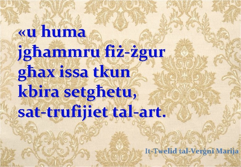  «u huma jgħammru fiż-żgur għax issa tkun kbira setgħetu, sat-trufijiet tal-art. It-Twelid tal-Verġni