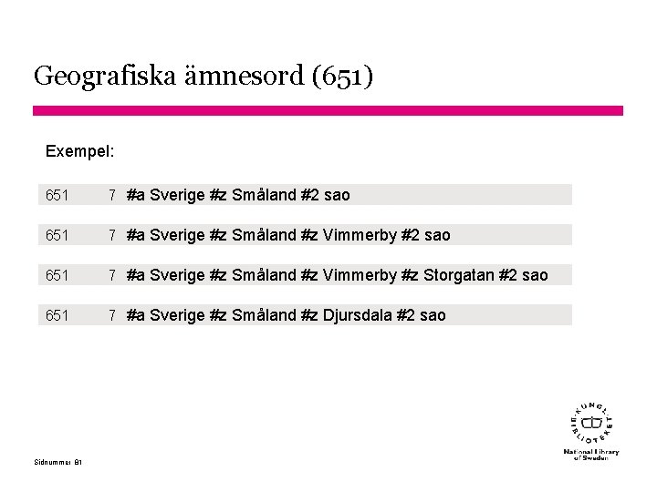 Geografiska ämnesord (651) Exempel: 651 7 #a Sverige #z Småland #2 sao 651 7