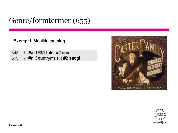 Genre/formtermer (655) Exempel: Musikinspelning 648 655 Sidnummer 88 7 #a 1930 -talet #2 sao