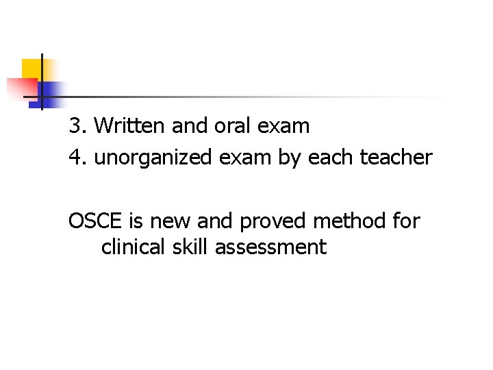 3. Written and oral exam 4. unorganized exam by each teacher OSCE is new