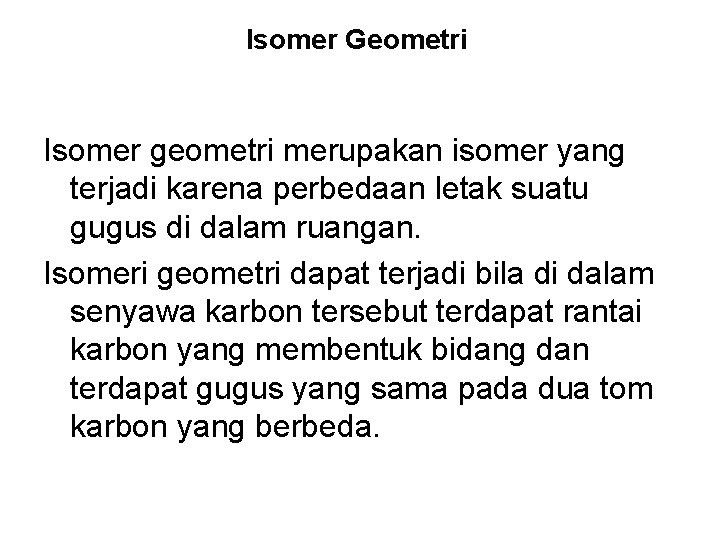 Isomer Geometri Isomer geometri merupakan isomer yang terjadi karena perbedaan letak suatu gugus di