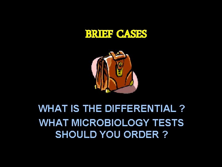 BRIEF CASES WHAT IS THE DIFFERENTIAL ? WHAT MICROBIOLOGY TESTS SHOULD YOU ORDER ?