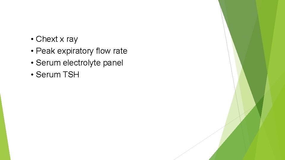  • Chext x ray • Peak expiratory flow rate • Serum electrolyte panel