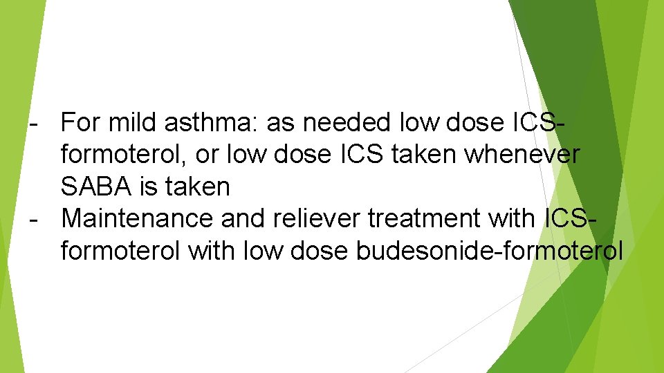 - For mild asthma: as needed low dose ICSformoterol, or low dose ICS taken