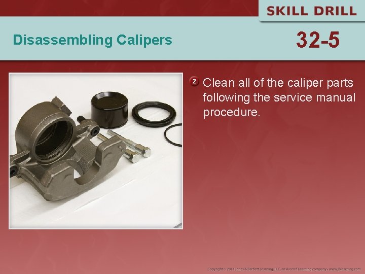 Disassembling Calipers 32 -5 Clean all of the caliper parts following the service manual