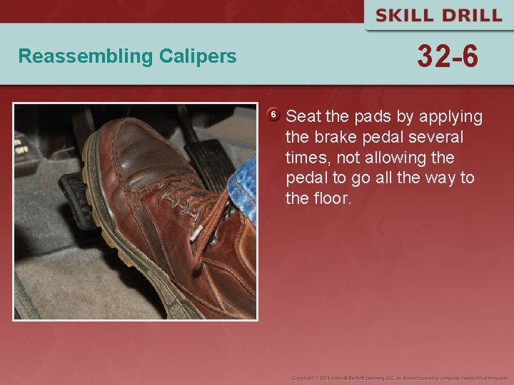 Reassembling Calipers 32 -6 Seat the pads by applying the brake pedal several times,
