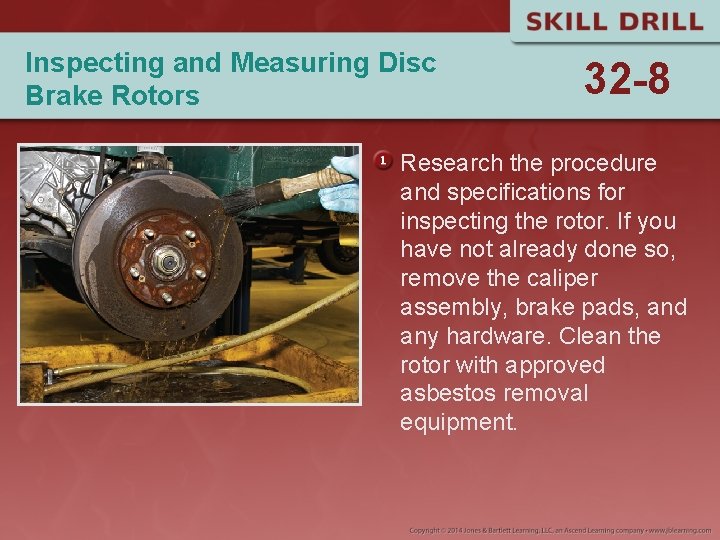 Inspecting and Measuring Disc Brake Rotors 32 -8 Research the procedure and specifications for