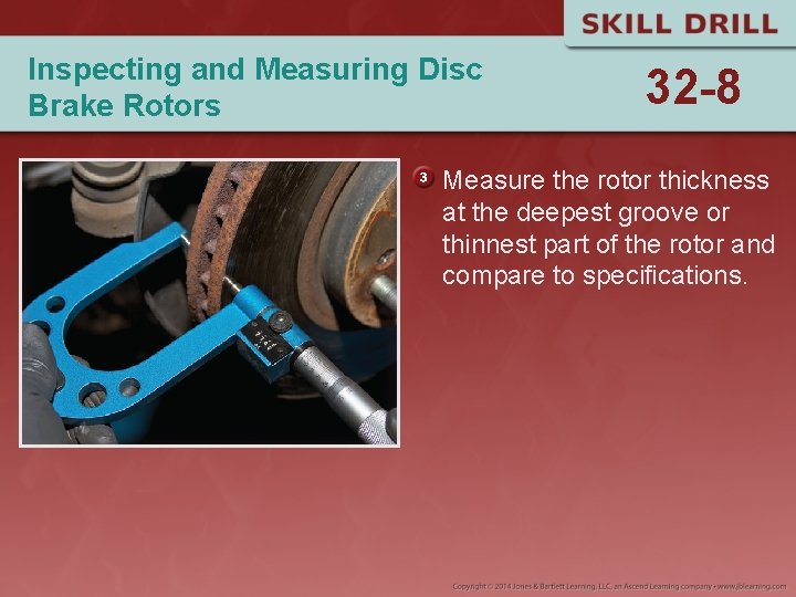 Inspecting and Measuring Disc Brake Rotors 32 -8 Measure the rotor thickness at the