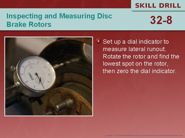 Inspecting and Measuring Disc Brake Rotors 32 -8 Set up a dial indicator to