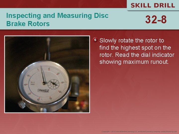 Inspecting and Measuring Disc Brake Rotors 32 -8 Slowly rotate the rotor to find