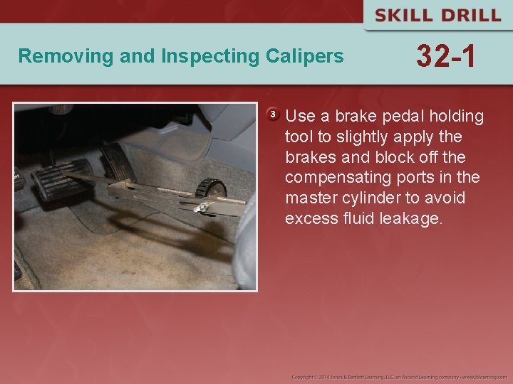 Removing and Inspecting Calipers 32 -1 Use a brake pedal holding tool to slightly