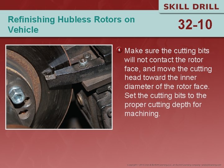 Refinishing Hubless Rotors on Vehicle 32 -10 Make sure the cutting bits will not