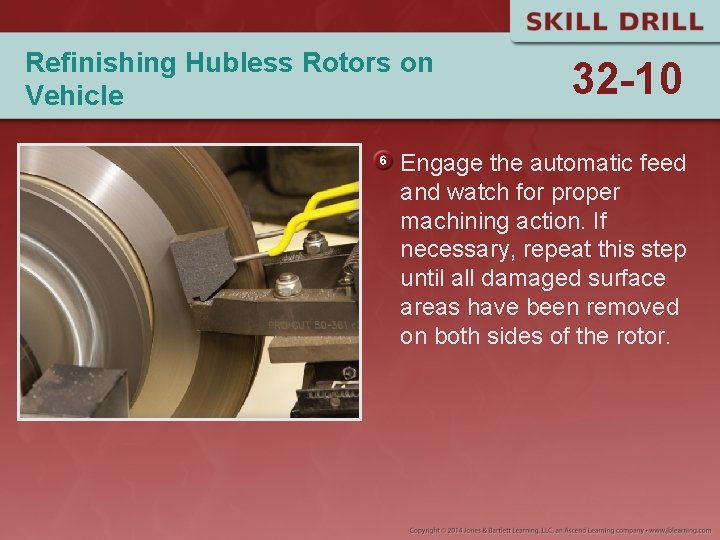 Refinishing Hubless Rotors on Vehicle 32 -10 Engage the automatic feed and watch for