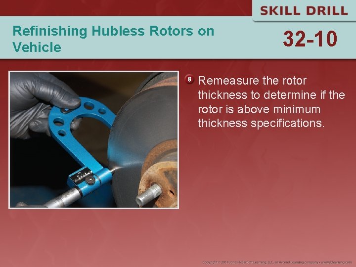 Refinishing Hubless Rotors on Vehicle 32 -10 Remeasure the rotor thickness to determine if