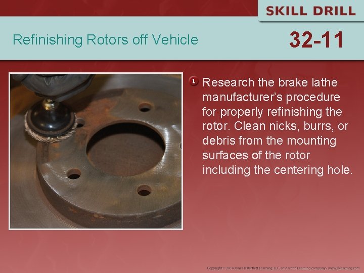 Refinishing Rotors off Vehicle 32 -11 Research the brake lathe manufacturer’s procedure for properly