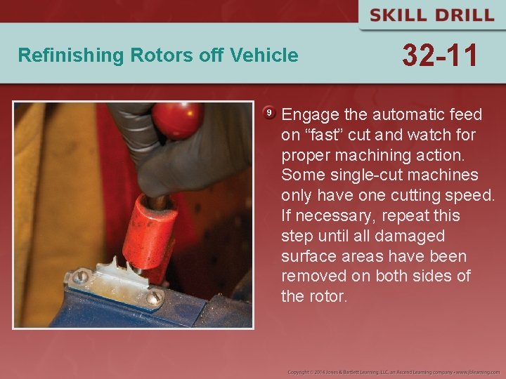 Refinishing Rotors off Vehicle 32 -11 Engage the automatic feed on “fast” cut and