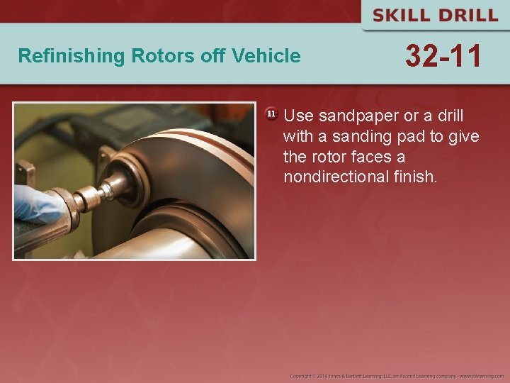 Refinishing Rotors off Vehicle 32 -11 Use sandpaper or a drill with a sanding