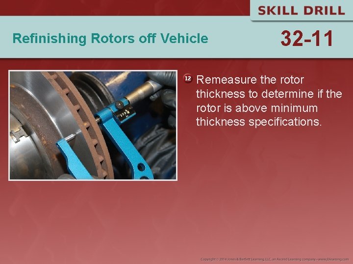 Refinishing Rotors off Vehicle 32 -11 Remeasure the rotor thickness to determine if the